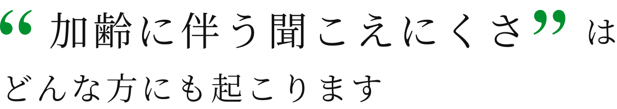 「加齢に伴う聞こえにくさ」はどんな方にも起こります